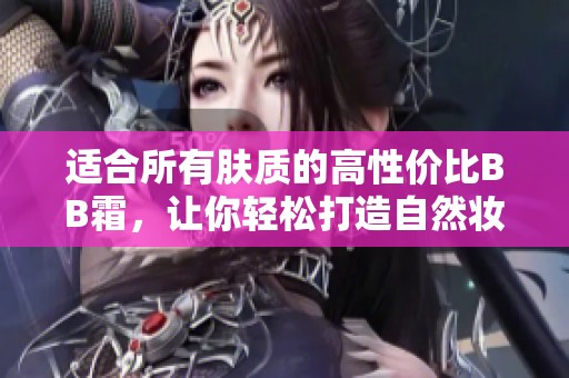 适合所有肤质的高性价比BB霜，让你轻松打造自然妆容