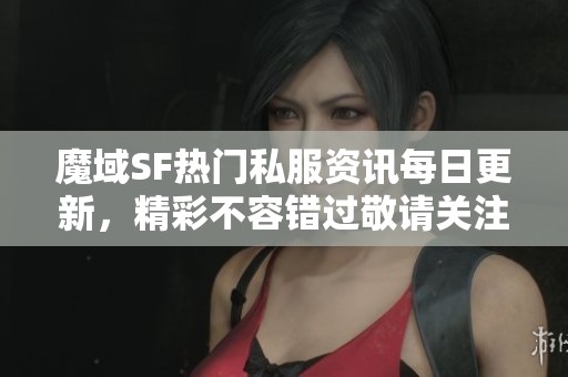 魔域SF热门私服资讯每日更新，精彩不容错过敬请关注!