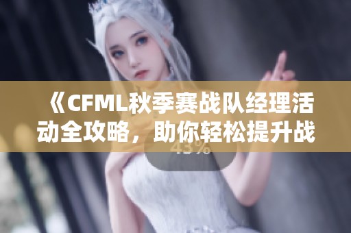 《CFML秋季赛战队经理活动全攻略，助你轻松提升战斗力》