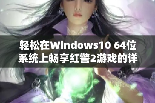 轻松在Windows10 64位系统上畅享红警2游戏的详细指南