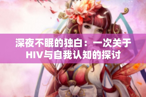 深夜不眠的独白：一次关于HIV与自我认知的探讨