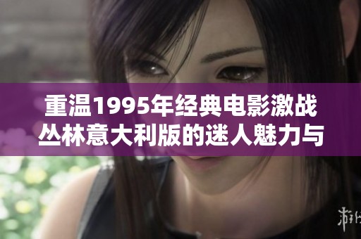 重温1995年经典电影激战丛林意大利版的迷人魅力与激情