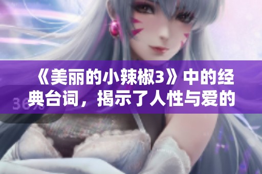 《美丽的小辣椒3》中的经典台词，揭示了人性与爱的真谛