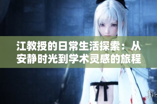 江教授的日常生活探索：从安静时光到学术灵感的旅程