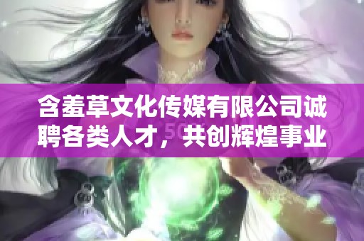 含羞草文化传媒有限公司诚聘各类人才，共创辉煌事业