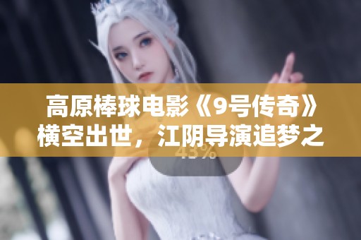 高原棒球电影《9号传奇》横空出世，江阴导演追梦之旅启航