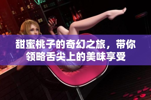 甜蜜桃子的奇幻之旅，带你领略舌尖上的美味享受