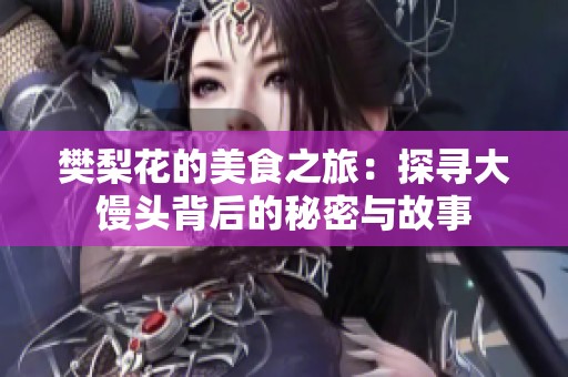 樊梨花的美食之旅：探寻大馒头背后的秘密与故事