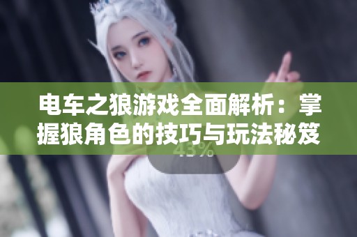 电车之狼游戏全面解析：掌握狼角色的技巧与玩法秘笈