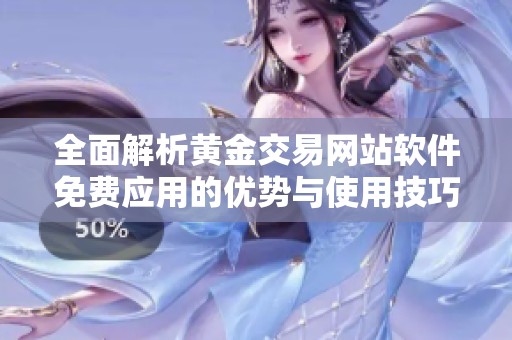 全面解析黄金交易网站软件免费应用的优势与使用技巧