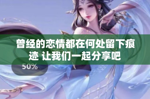 曾经的恋情都在何处留下痕迹 让我们一起分享吧