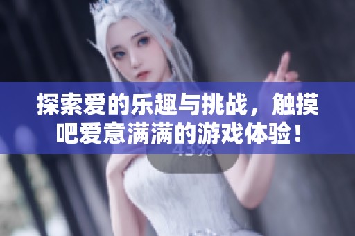 探索爱的乐趣与挑战，触摸吧爱意满满的游戏体验！