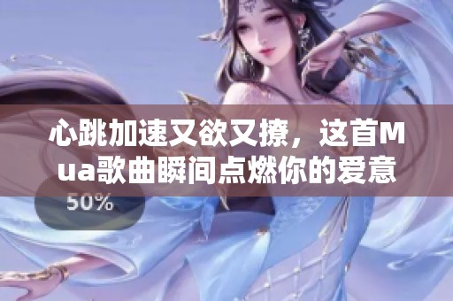 心跳加速又欲又撩，这首Mua歌曲瞬间点燃你的爱意
