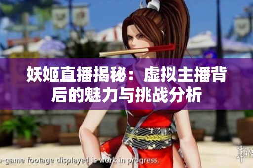 妖姬直播揭秘：虚拟主播背后的魅力与挑战分析