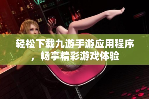轻松下载九游手游应用程序，畅享精彩游戏体验