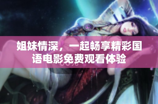 姐妹情深，一起畅享精彩国语电影免费观看体验