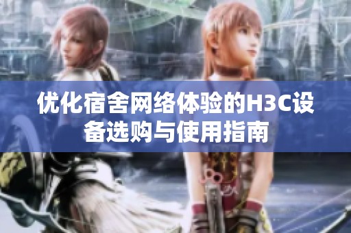 优化宿舍网络体验的H3C设备选购与使用指南