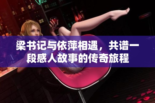梁书记与依萍相遇，共谱一段感人故事的传奇旅程
