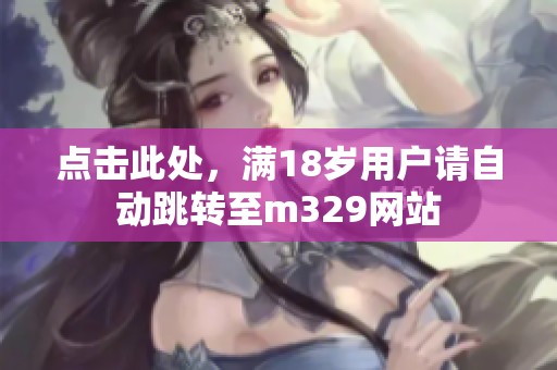 点击此处，满18岁用户请自动跳转至m329网站
