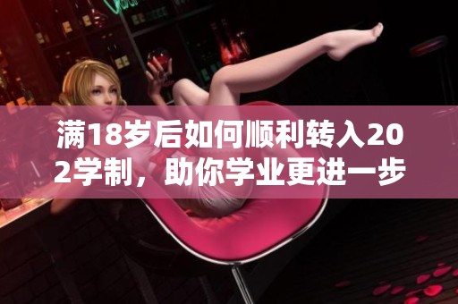 满18岁后如何顺利转入202学制，助你学业更进一步