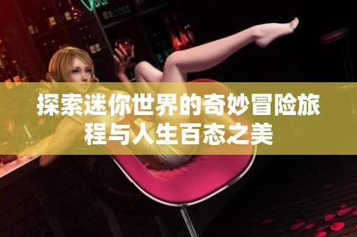 探索迷你世界的奇妙冒险旅程与人生百态之美