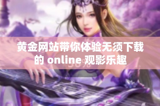 黄金网站带你体验无须下载的 online 观影乐趣