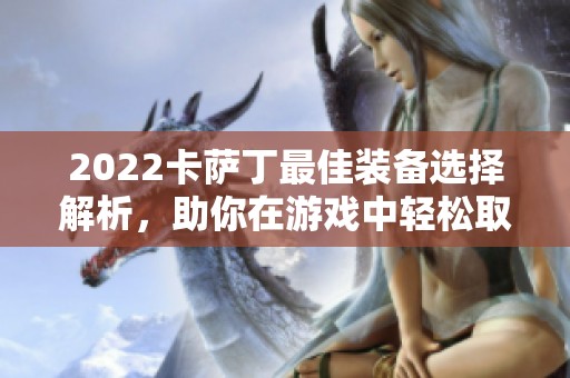 2022卡萨丁最佳装备选择解析，助你在游戏中轻松取胜！