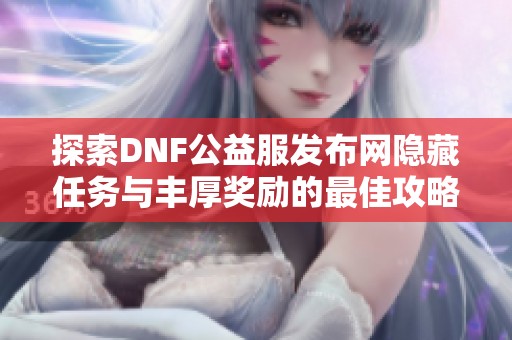 探索DNF公益服发布网隐藏任务与丰厚奖励的最佳攻略