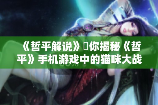 《哲平解说》為你揭秘《哲平》手机游戏中的猫咪大战争精彩内容