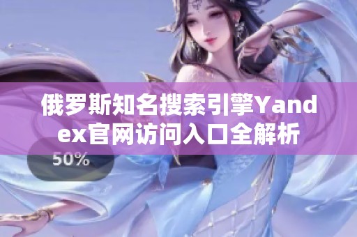 俄罗斯知名搜索引擎Yandex官网访问入口全解析