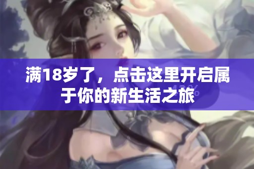 满18岁了，点击这里开启属于你的新生活之旅