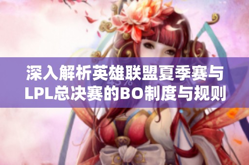 深入解析英雄联盟夏季赛与LPL总决赛的BO制度与规则