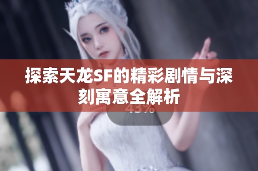 探索天龙SF的精彩剧情与深刻寓意全解析