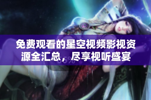 免费观看的星空视频影视资源全汇总，尽享视听盛宴