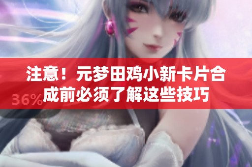 注意！元梦田鸡小新卡片合成前必须了解这些技巧