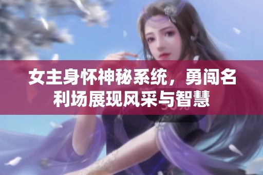 女主身怀神秘系统，勇闯名利场展现风采与智慧