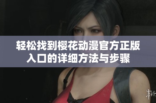 轻松找到樱花动漫官方正版入口的详细方法与步骤