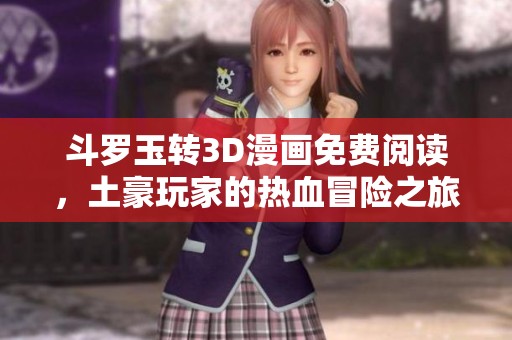 斗罗玉转3D漫画免费阅读，土豪玩家的热血冒险之旅