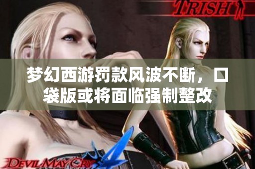 梦幻西游罚款风波不断，口袋版或将面临强制整改