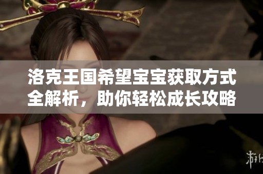 洛克王国希望宝宝获取方式全解析，助你轻松成长攻略