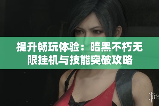 提升畅玩体验：暗黑不朽无限挂机与技能突破攻略