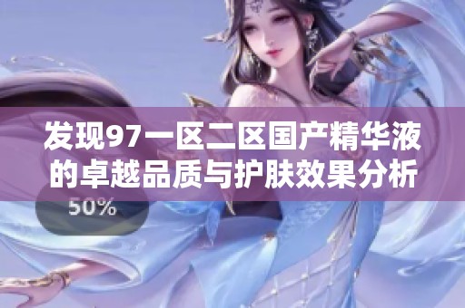 发现97一区二区国产精华液的卓越品质与护肤效果分析