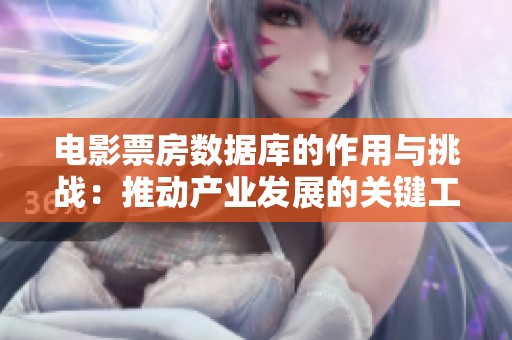 电影票房数据库的作用与挑战：推动产业发展的关键工具解析