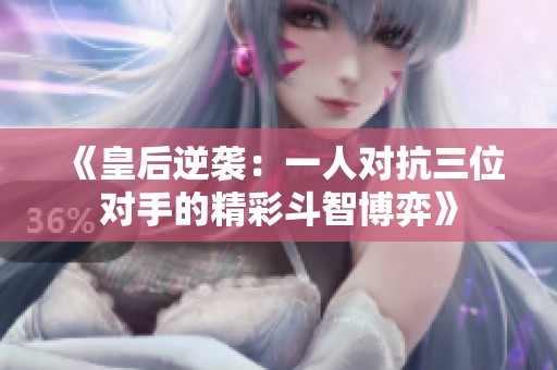 《皇后逆袭：一人对抗三位对手的精彩斗智博弈》