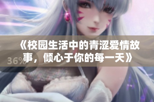 《校园生活中的青涩爱情故事，倾心于你的每一天》