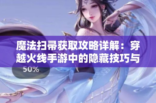 魔法扫帚获取攻略详解：穿越火线手游中的隐藏技巧与玩法解析
