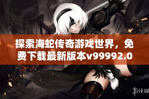 探索海蛇传奇游戏世界，免费下载最新版本v99992.0.01