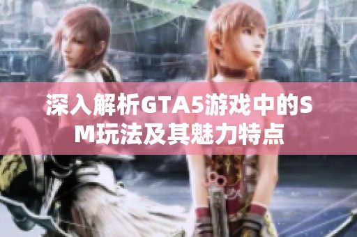 深入解析GTA5游戏中的SM玩法及其魅力特点