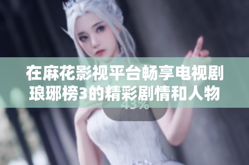 在麻花影视平台畅享电视剧琅琊榜3的精彩剧情和人物魅力