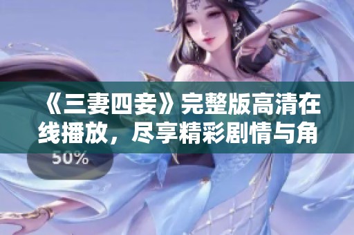 《三妻四妾》完整版高清在线播放，尽享精彩剧情与角色魅力